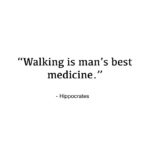 “Walking is a Man’s Best Medicine.” – Hippocrates
